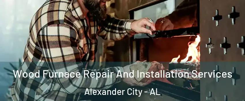 Wood Furnace Repair And Installation Services Alexander City - AL